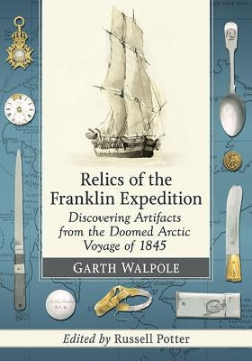 Relics of the Franklin Expedition: Discovering Artifacts from the Doomed Arctic Voyage of 1845 Paperback McFarland & Company
