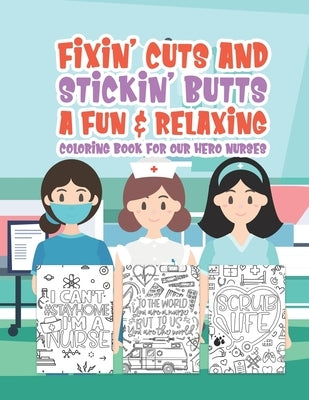 Fixin' Cuts And Stickin' Butts A Fun & Relaxing Coloring Book For Hour Hero Nurses: Fun Positive Uplifting & Empowering Nurse Quotes & Designs Perfect Paperback Independently Published