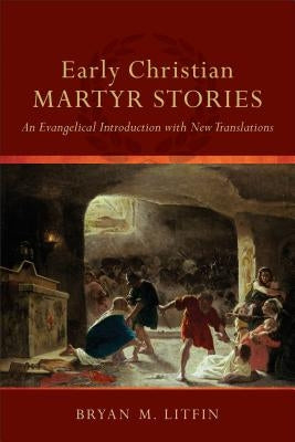 Early Christian Martyr Stories: An Evangelical Introduction with New Translations Paperback Baker Academic