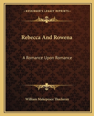 Rebecca And Rowena: A Romance Upon Romance Paperback Kessinger Publishing