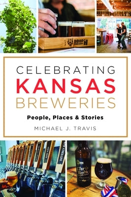 Celebrating Kansas Breweries: People, Places & Stories Paperback History Press