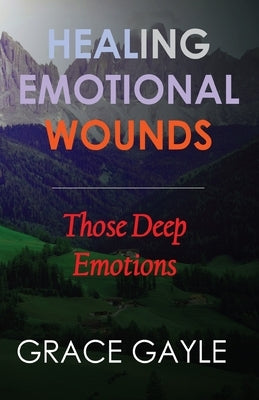 Healing Our Emotional Wounds: Those Deep Emotions Paperback Independently Published