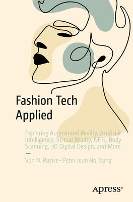 Fashion Tech Applied: Exploring Augmented Reality, Artificial Intelligence, Virtual Reality, Nfts, Body Scanning, 3D Digital Design, and Mor Paperback Apress