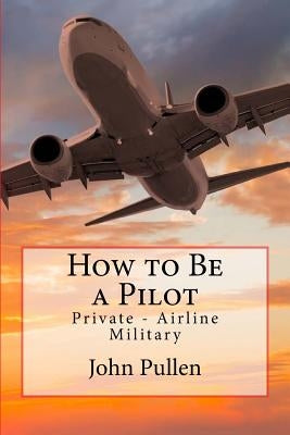 How to Be a Pilot: Private - Airline Military Paperback Createspace Independent Publishing Platform