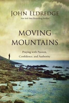 Moving Mountains: Praying with Passion, Confidence, and Authority Thomas Nelson