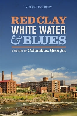 Red Clay, White Water, and Blues: A History of Columbus, Georgia Paperback University of Georgia Press