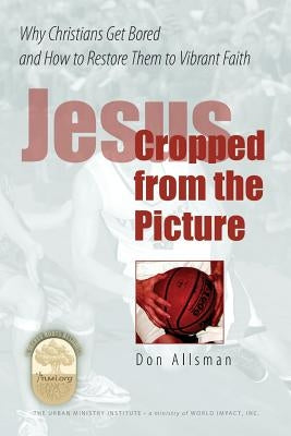 Jesus Cropped from the Picture: Why Christians Get Bored and How to Restore them to Vibrant Faith Paperback Createspace Independent Publishing Platform