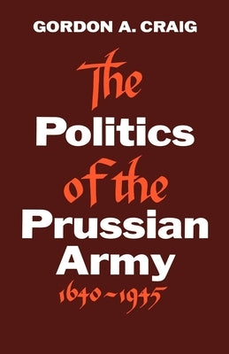 The Politics of the Prussian Army: 1640-1945 Paperback Oxford University Press, USA