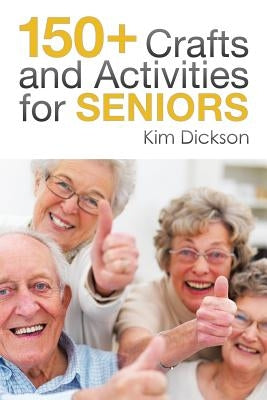 150+ Crafts and Activities for Seniors by Dickson, Kim