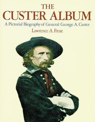 The Custer Album: A Pictorial Biography of George Armstrong Custer Paperback University of Oklahoma Press
