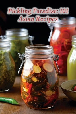 Pickling Paradise: 101 Asian Recipes Paperback Independently Published