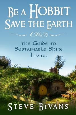 Be a Hobbit, Save the Earth: : the Guide to Sustainable Shire Living Paperback Createspace Independent Publishing Platform