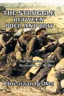 The Struggle between Boer and Brit: The Memoirs of Boer General C. R. De Wet Paperback Scrawny Goat Books