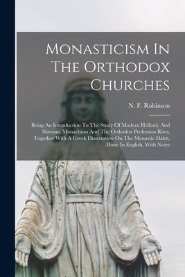Monasticism In The Orthodox Churches: Being An Introduction To The Study Of Modern Hellenic And Slavonic Monachism And The Orthodox Profession Rites, Paperback Legare Street Press