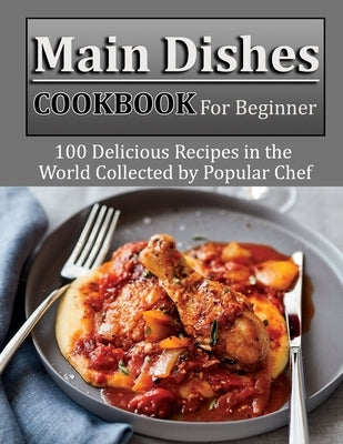 Main Dishes Cookbook for beginner: 100 Delicious Recipes in the World Collected by Popular Chef Paperback Independently Published