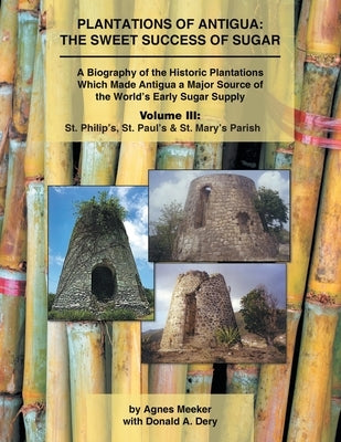 Plantations of Antigua: the Sweet Success of Sugar (Volume 3): A Biography of the Historic Plantations Which Made Antigua a Major Source of th Paperback Authorhouse
