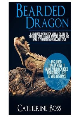 Bearded Dragon: A Complete Instruction Manual On How To Train And Care For Your Bearded Dragon And Make It Your Most Adorable Pet Ever Paperback Createspace Independent Publishing Platform