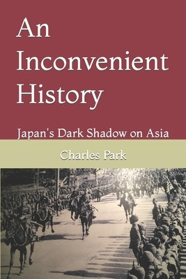 An Inconvenient History: Japan's Dark Shadow on Asia Independently Published