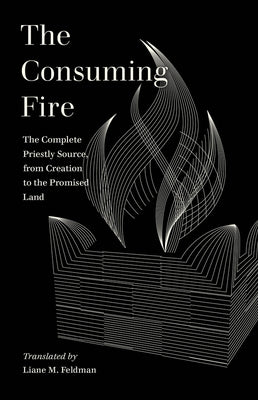 The Consuming Fire: The Complete Priestly Source, from Creation to the Promised Land Paperback University of California Press