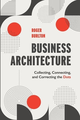 Business Architecture: Collecting, Connecting, and Correcting the Dots Paperback Technics Publications