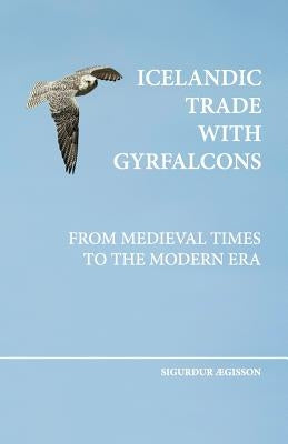 Icelandic trade with gyrfalcons: from medieval times to the modern era Paperback Sigurdur Aegisson