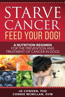 Starve Cancer Feed Your Dog! A Nutrition Regimen for the Prevention and Treatment of Cancer in Dogs Paperback Dogwise Publishing