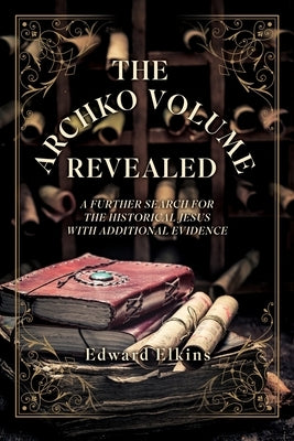 The Archko Volume - Revealed: A Further Search for the Historical Jesus with Additional Evidence Paperback Xulon Press