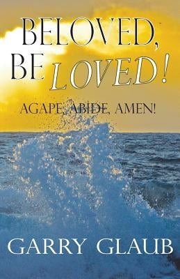 Beloved, Be Loved! Paperback Garry Glaub