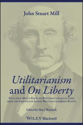 Utilitarianism and on Liberty: Including Mill's 'Essay on Bentham' and Selections from the Writings of Jeremy Bentham and John Austin Paperback Wiley-Blackwell