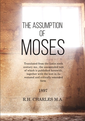 The Assumption of Moses: Translated from the Latin sixth century ms., the unemended text of which is published herewith, together with the text Paperback Createspace Independent Publishing Platform