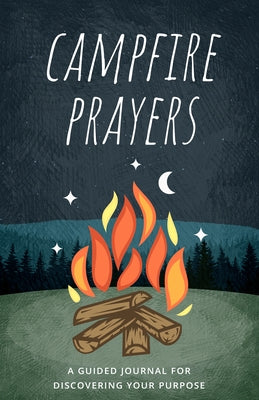 Campfire Prayers: A Guided Journal for Discovering Your Purpose Paperback Destiny Image Incorporated