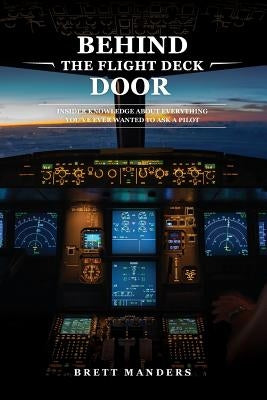 Behind The Flight Deck Door: Insider Knowledge About Everything You've Ever Wanted to Ask A Pilot Paperback Atlantis Media