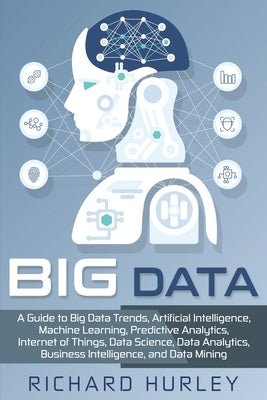 Big Data: A Guide to Big Data Trends, Artificial Intelligence, Machine Learning, Predictive Analytics, Internet of Things, Data Paperback Independently Published