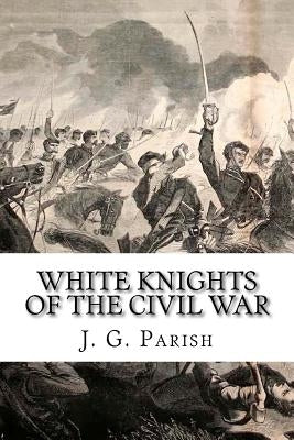 White Knights of the Civil War: The Jones County Mississippi soldiers of Knights Company who defied the Confederacy and fought for the Union Paperback Createspace Independent Publishing Platform