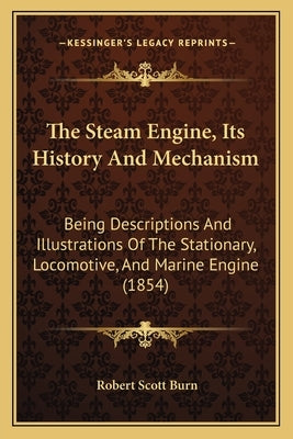 The Steam Engine, Its History And Mechanism: Being Descriptions And Illustrations Of The Stationary, Locomotive, And Marine Engine (1854) Paperback Kessinger Publishing
