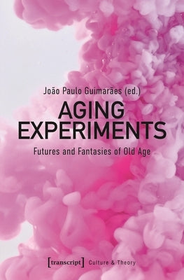 Aging Experiments: Futures and Fantasies of Old Age Paperback Transcript Publishing