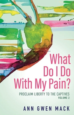 What Do I Do with My Pain? Volume 2: Proclaim Liberty to the Captives Paperback Purposely Created Publishing Group