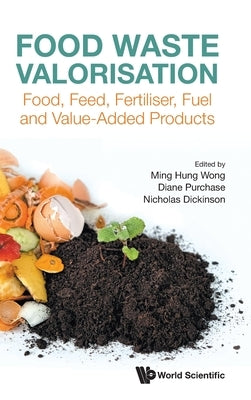 Food Waste Valorisation: Food, Feed, Fertiliser, Fuel and Value-Added Products by Ming Hung Wong