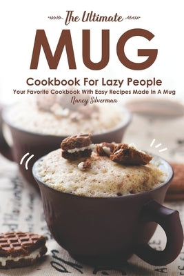 The Ultimate Mug Cookbook for Lazy People: Your Favorite Cookbook with Easy Recipes Made in A Mug Paperback Independently Published
