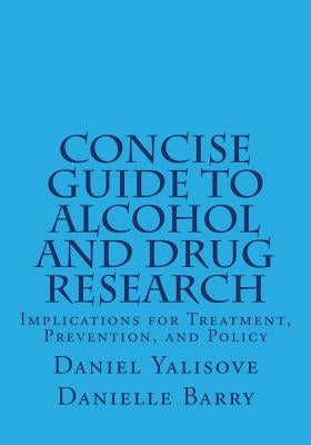 Concise Guide to Alcohol and Drug Research: Implications for Treatment, Prevention, and Policy Paperback Createspace Independent Publishing Platform