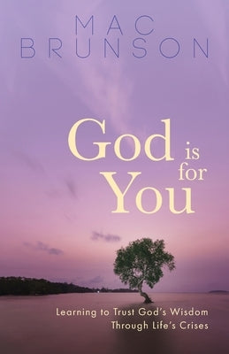 God Is for You: Learning to Trust God's Wisdom through Life's Crises by Brunson, Mac