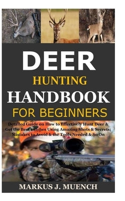 Deer Hunting Handbook for Beginners: Detailed Guide on How to Effectively Hunt Deer & Get the Best Catches Using Amazing Shots & Secrets; Mistakes to Paperback Independently Published