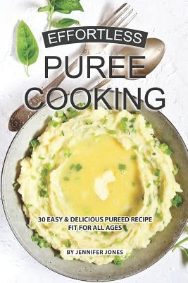 Effortless Puree Cooking: 30 Easy & Delicious Pureed Recipe Fit for all Ages Paperback Independently Published