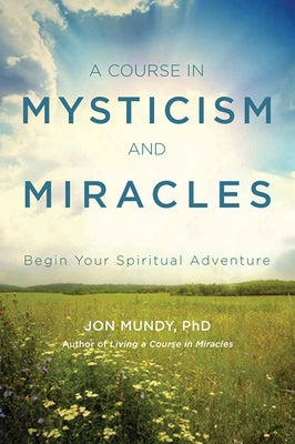 A Course in Mysticism and Miracles: Begin Your Spiritual Adventure by Mundy Phd, Jon