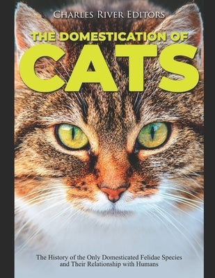 The Domestication of Cats: The History of the Only Domesticated Felidae Species and Their Relationship with Humans Paperback Independently Published