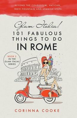 Glam Italia! 101 Fabulous Things to Do in Rome: Beyond the Colosseum, the Vatican, the Trevi Fountain, and the Spanish Steps Paperback Glam World Publishing LLC