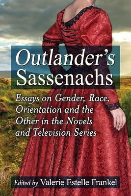 Outlander's Sassenachs: Essays on Gender, Race, Orientation and the Other in the Novels and Television Series Paperback McFarland & Company