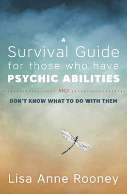 A Survival Guide for Those Who Have Psychic Abilities and Don't Know What to Do with Them by Rooney, Lisa Anne