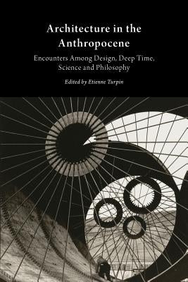 Architecture in the Anthropocene: Encounters Among Design, Deep Time, Science and Philosophy Paperback Anexact