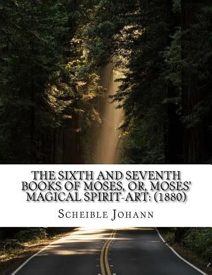 The sixth and seventh books of Moses, or, Moses' magical spirit-art: (1880) Paperback Createspace Independent Publishing Platform